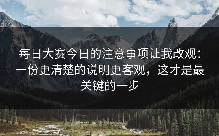 每日大赛今日的注意事项让我改观：一份更清楚的说明更客观，这才是最关键的一步