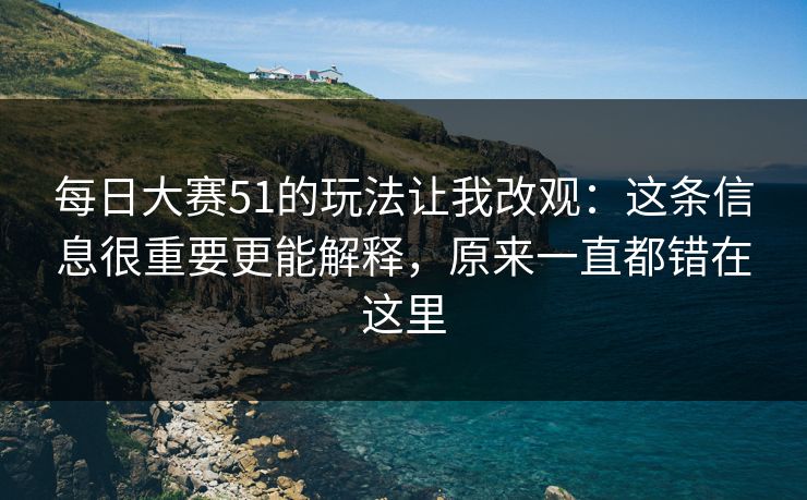 每日大赛51的玩法让我改观：这条信息很重要更能解释，原来一直都错在这里