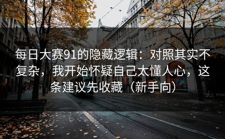 每日大赛91的隐藏逻辑：对照其实不复杂，我开始怀疑自己太懂人心，这条建议先收藏（新手向）