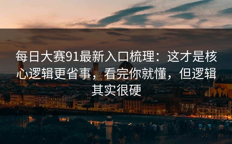 每日大赛91最新入口梳理:这才是核心逻辑更省事,看完你就懂,但逻辑其实很硬 每日大赛91最新入口梳理:这才是核心逻辑更省事,看完你就懂,但逻辑其实很硬
