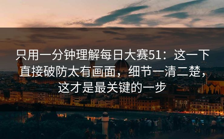只用一分钟理解每日大赛51:这一下直接破防太有画面,细节一清二楚,这才是最关键的一步 只用一分钟理解每日大赛51:这一下直接破防太有画面,细节一清二楚,这才是最关键的一步