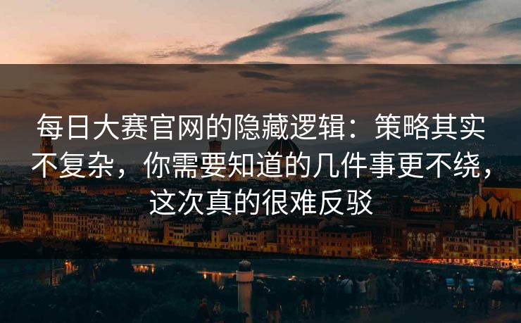 每日大赛官网的隐藏逻辑:策略其实不复杂,你需要知道的几件事更不绕,这次真的很难反驳 每日大赛官网的隐藏逻辑:策略其实不复杂,你需要知道的几件事更不绕,这次真的很难反驳