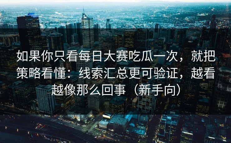 如果你只看每日大赛吃瓜一次，就把策略看懂：线索汇总更可验证，越看越像那么回事（新手向）