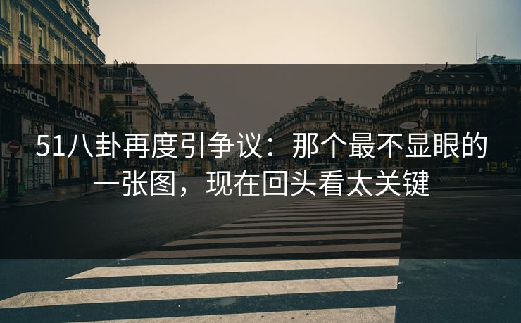 51八卦再度引争议：那个最不显眼的一张图，现在回头看太关键